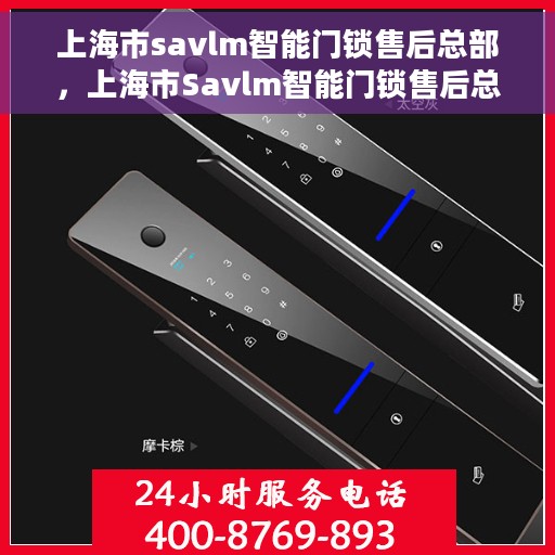 上海市savlm智能门锁售后总部，上海市Savlm智能门锁售后总部，专业维修与服务一站式解决方案
