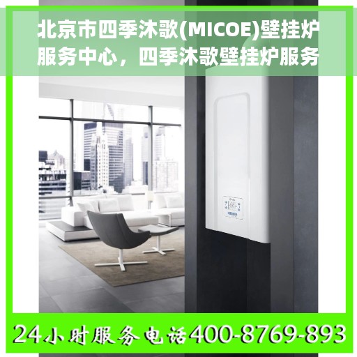 北京市四季沐歌(MICOE)壁挂炉服务中心，四季沐歌壁挂炉服务中心，北京专业壁挂炉维修与保养之选