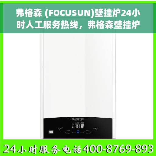 弗格森 (FOCUSUN)壁挂炉24小时人工服务热线，弗格森壁挂炉全天候人工服务热线，专业为您解答疑问
