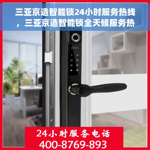三亚京造智能锁24小时服务热线，三亚京造智能锁全天候服务热线，专业解锁您的安全需求