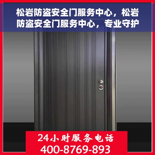 松岩防盗安全门服务中心，松岩防盗安全门服务中心，专业守护，安全无忧