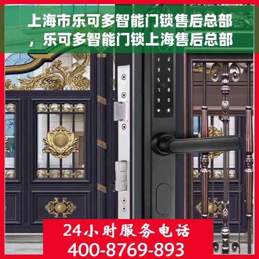上海市乐可多智能门锁售后总部，乐可多智能门锁上海售后总部，专业服务，贴心保障