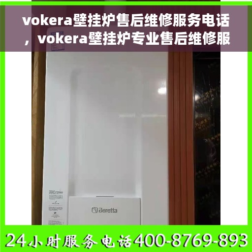 vokera壁挂炉售后维修服务电话，vokera壁挂炉专业售后维修服务热线