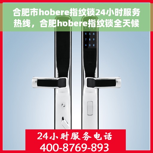 合肥市hobere指纹锁24小时服务热线，合肥hobere指纹锁全天候服务热线，为您的家居安全保驾护航！