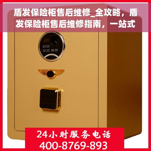 盾发保险柜售后维修_全攻略，盾发保险柜售后维修指南，一站式解决方案全攻略