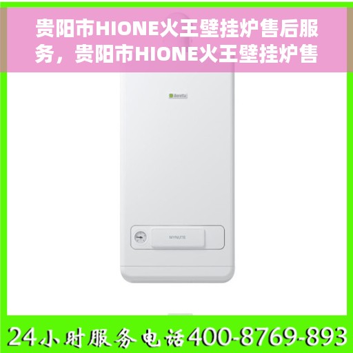 贵阳市HIONE火王壁挂炉售后服务，贵阳市HIONE火王壁挂炉售后服务详解
