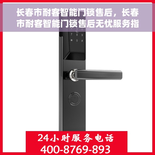 长春市耐客智能门锁售后，长春市耐客智能门锁售后无忧服务指南