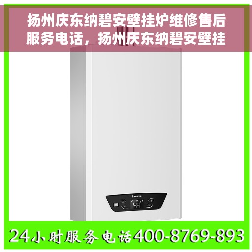扬州庆东纳碧安壁挂炉维修售后服务电话，扬州庆东纳碧安壁挂炉维修售后热线电话查询