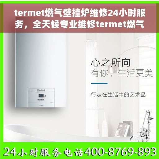 termet燃气壁挂炉维修24小时服务，全天候专业维修termet燃气壁挂炉服务