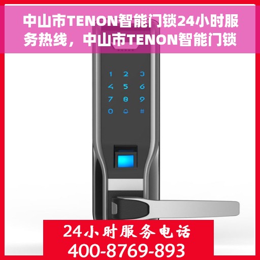 中山市TENON智能门锁24小时服务热线，中山市TENON智能门锁全天候服务热线，专业解锁，无忧安全守护您的家园