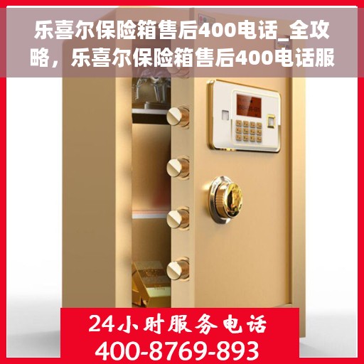 乐喜尔保险箱售后400电话_全攻略，乐喜尔保险箱售后400电话服务全攻略解析