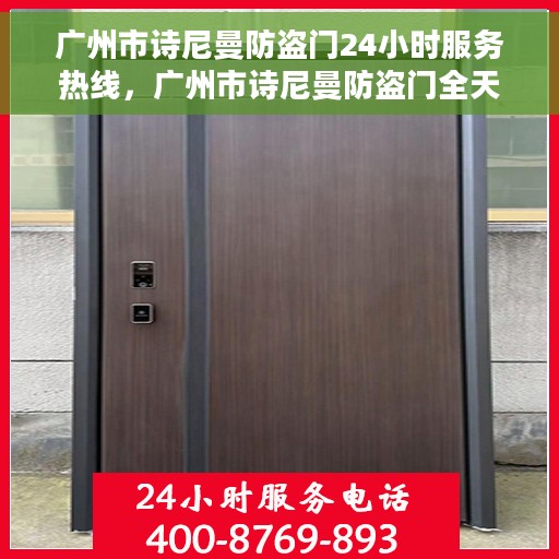 广州市诗尼曼防盗门24小时服务热线，广州市诗尼曼防盗门全天候服务热线，为您提供无忧服务体验