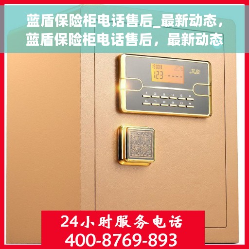 蓝盾保险柜电话售后_最新动态，蓝盾保险柜电话售后，最新动态与服务升级通知