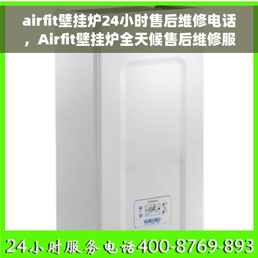 airfit壁挂炉24小时售后维修电话，Airfit壁挂炉全天候售后维修服务热线，专业解决您的供暖问题！