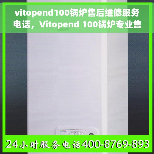 vitopend100锅炉售后维修服务电话，Vitopend 100锅炉专业售后维修服务热线