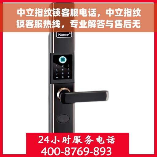 中立指纹锁客服电话，中立指纹锁客服热线，专业解答与售后无忧支持