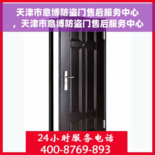 天津市意博防盗门售后服务中心，天津市意博防盗门售后服务中心，专业维修与优质服务并重