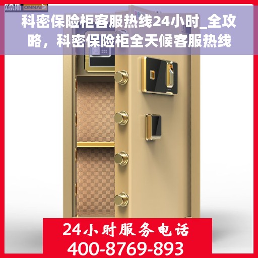 科密保险柜客服热线24小时_全攻略，科密保险柜全天候客服热线，解锁保险柜全攻略