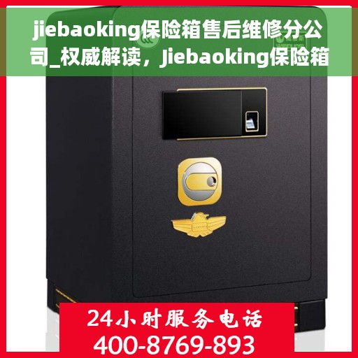 jiebaoking保险箱售后维修分公司_权威解读，Jiebaoking保险箱售后维修分公司，权威解读专业维修服务