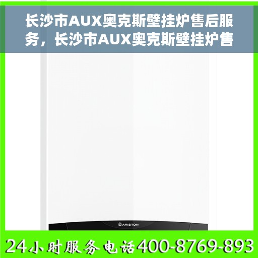 长沙市AUX奥克斯壁挂炉售后服务，长沙市AUX奥克斯壁挂炉售后服务详解，专业团队，贴心服务