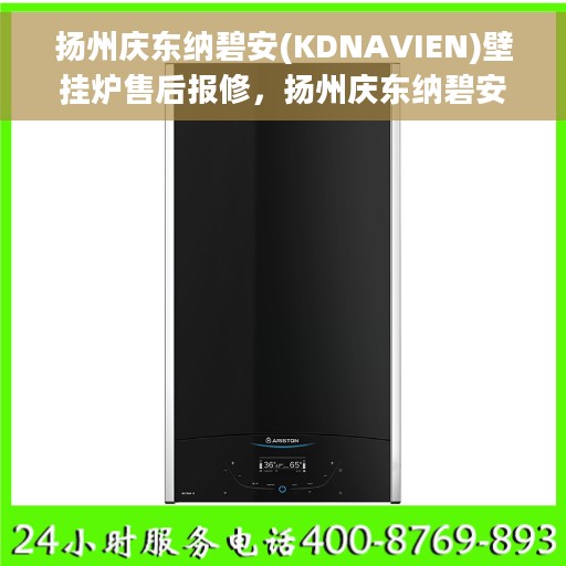 扬州庆东纳碧安(KDNAVIEN)壁挂炉售后报修，扬州庆东纳碧安壁挂炉售后报修指南，专业维修团队，贴心服务保障