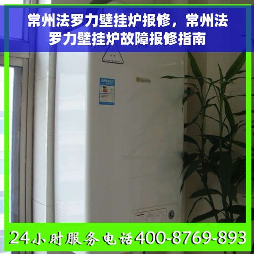 常州法罗力壁挂炉报修，常州法罗力壁挂炉故障报修指南