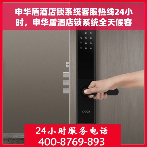申华盾酒店锁系统客服热线24小时，申华盾酒店锁系统全天候客服热线，贴心服务，随时为您守候