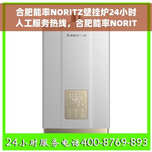 合肥能率NORITZ壁挂炉24小时人工服务热线，合肥能率NORITZ壁挂炉全天候人工服务热线指南