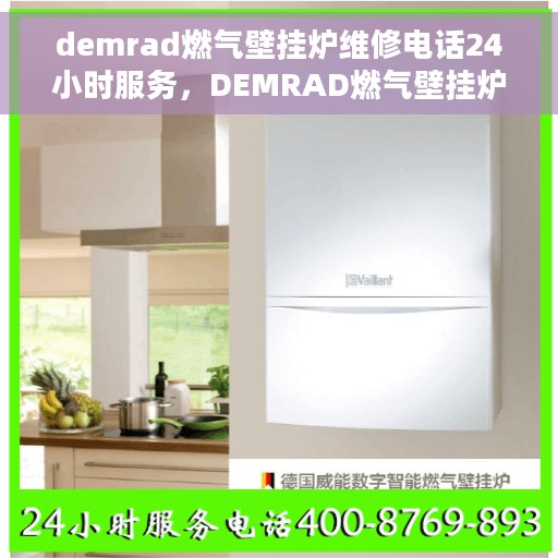 demrad燃气壁挂炉维修电话24小时服务，DEMRAD燃气壁挂炉全天候维修服务热线。