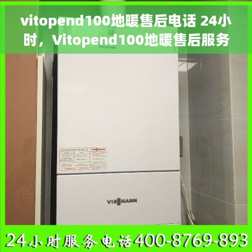 vitopend100地暖售后电话 24小时，Vitopend100地暖售后服务热线全天候24小时为您服务