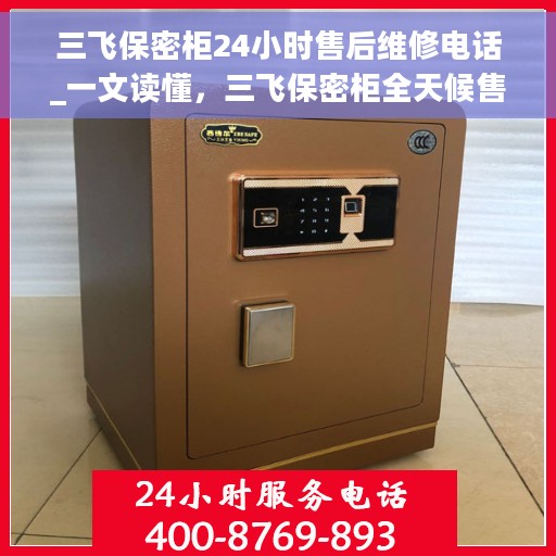 三飞保密柜24小时售后维修电话_一文读懂，三飞保密柜全天候售后维修指南，24小时售后电话全解析