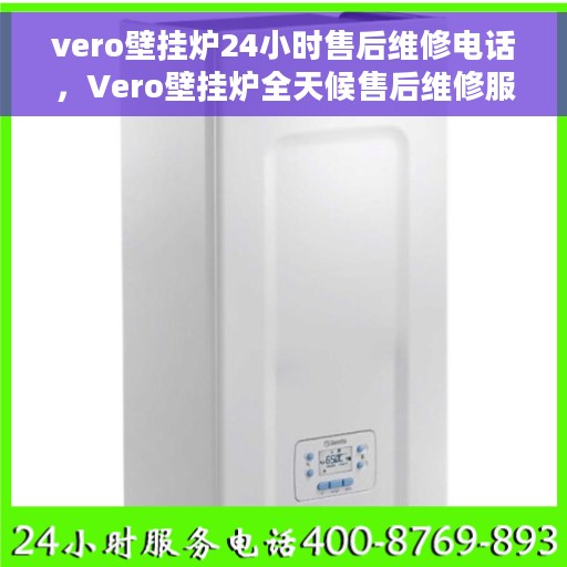 vero壁挂炉24小时售后维修电话，Vero壁挂炉全天候售后维修服务热线