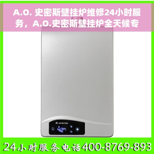 A.O. 史密斯壁挂炉维修24小时服务，A.O.史密斯壁挂炉全天候专业维修服务
