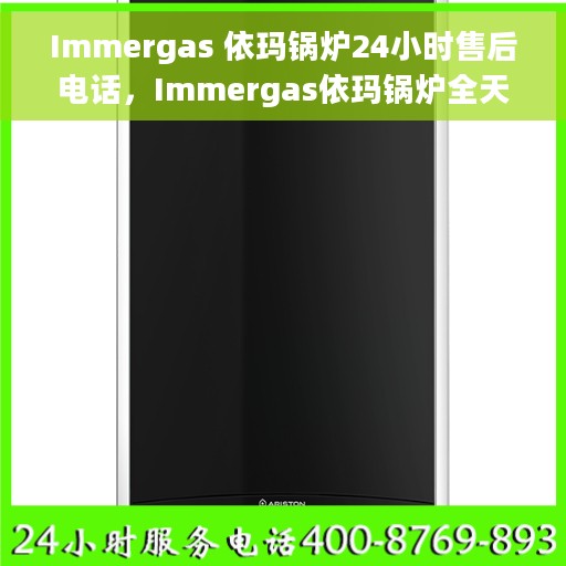 Immergas 依玛锅炉24小时售后电话，Immergas依玛锅炉全天候售后电话支持服务