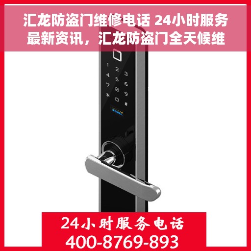 汇龙防盗门维修电话 24小时服务最新资讯，汇龙防盗门全天候维修服务热线及最新资讯速递