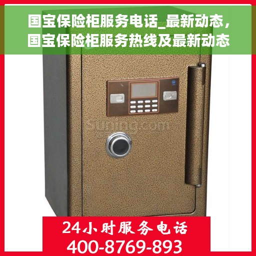 国宝保险柜服务电话_最新动态，国宝保险柜服务热线及最新动态更新通知