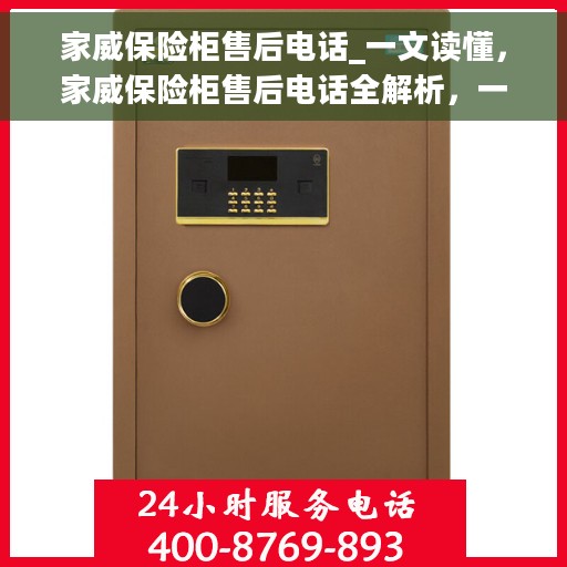 家威保险柜售后电话_一文读懂，家威保险柜售后电话全解析，一站式服务，让您无忧购锁！