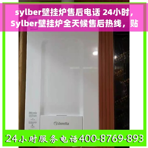 sylber壁挂炉售后电话 24小时，Sylber壁挂炉全天候售后热线，贴心服务不间断