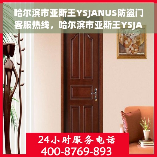 哈尔滨市亚斯王YSJANUS防盗门客服热线，哈尔滨市亚斯王YSJANUS防盗门客户服务热线解析