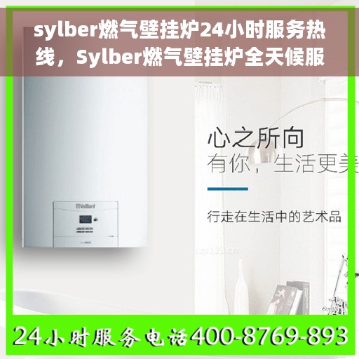sylber燃气壁挂炉24小时服务热线，Sylber燃气壁挂炉全天候服务热线支持