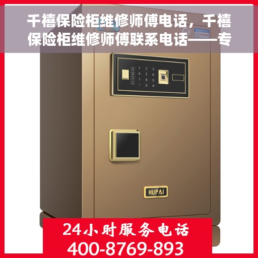 千禧保险柜维修师傅电话，千禧保险柜维修师傅联系电话——专业维修服务保障您的安全之选