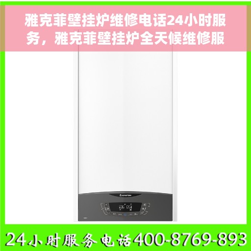 雅克菲壁挂炉维修电话24小时服务，雅克菲壁挂炉全天候维修服务热线