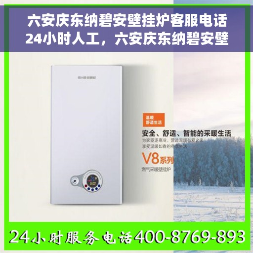 六安庆东纳碧安壁挂炉客服电话24小时人工，六安庆东纳碧安壁挂炉全天候客服热线支持