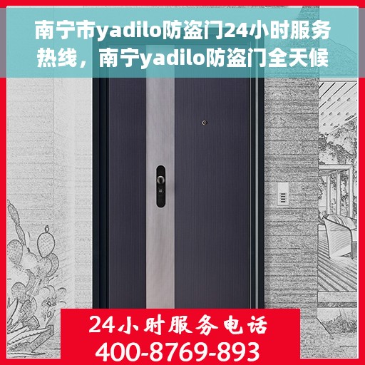 南宁市yadilo防盗门24小时服务热线，南宁yadilo防盗门全天候服务热线，守护您的安全，24小时不打烊的守护神！