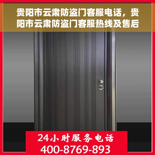 贵阳市云肃防盗门客服电话，贵阳市云肃防盗门客服热线及售后服务电话汇总