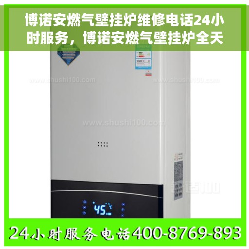 博诺安燃气壁挂炉维修电话24小时服务，博诺安燃气壁挂炉全天候维修服务热线