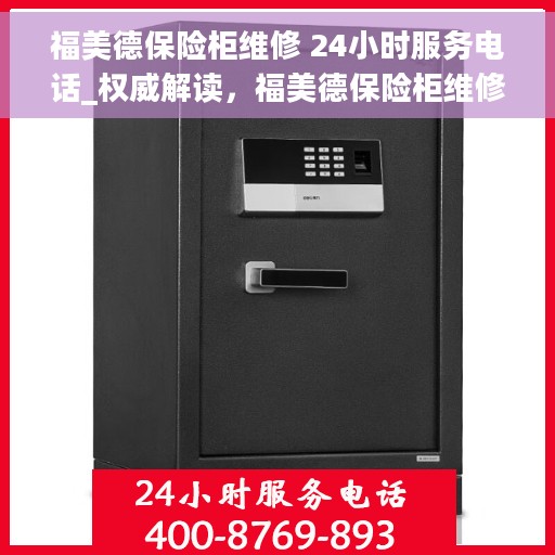 福美德保险柜维修 24小时服务电话_权威解读，福美德保险柜维修服务热线全天候开启，权威解读与快速响应