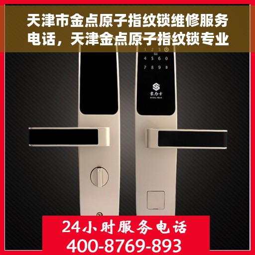 天津市金点原子指纹锁维修服务电话，天津金点原子指纹锁专业维修服务热线及电话查询