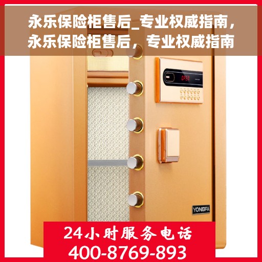 永乐保险柜售后_专业权威指南，永乐保险柜售后，专业权威指南解析