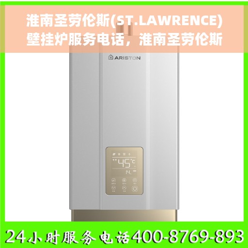 淮南圣劳伦斯(ST.LAWRENCE)壁挂炉服务电话，淮南圣劳伦斯壁挂炉售后服务热线及专业维修电话